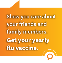show you care about your friends and family members. get your yearly flu vaccine.