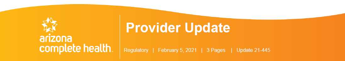 Arizona Complete Health Provider Update - Regulatory - Feb 5th 2021, 3 pages - Update 21-445